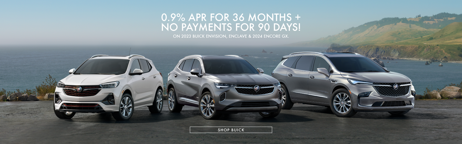 0.9% APR/36mo + No Payments for 90 Days on select Buicks.